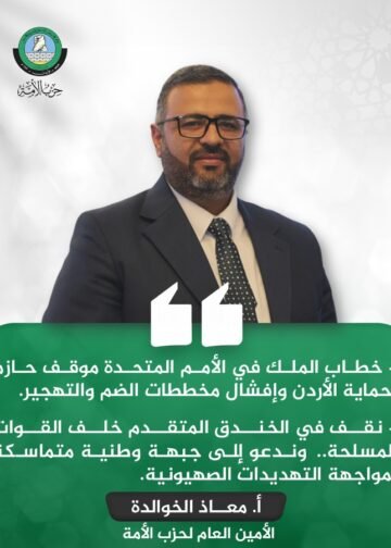 أمين عام حزب الأمة معاذ الخوالدة: مواقف الملك في الأمم المتحدة ترسم ثوابت الأردن في مواجهة الأطماع الصهيونية وتصفية القضية الفلسطينية.. ونقف خلف القوات المسلحة لحماية الوطن وسيادته